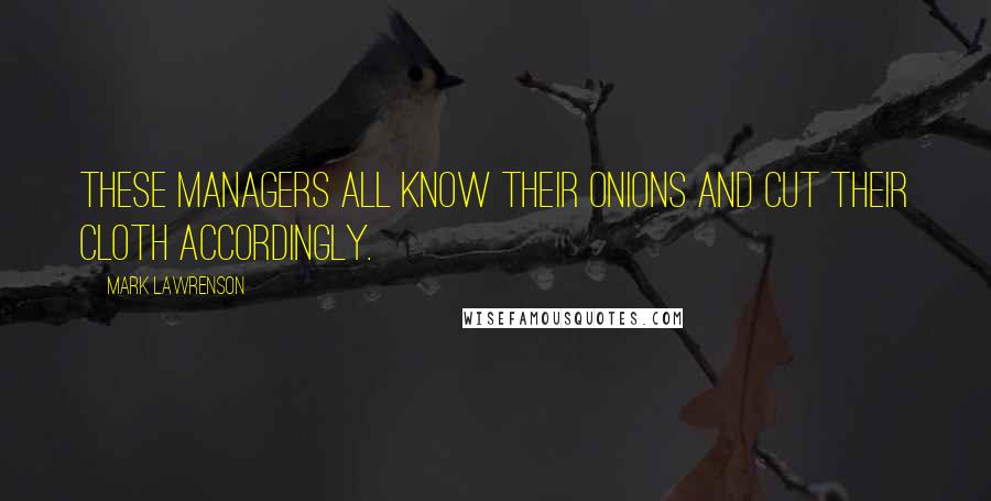 Mark Lawrenson Quotes: These managers all know their onions and cut their cloth accordingly.