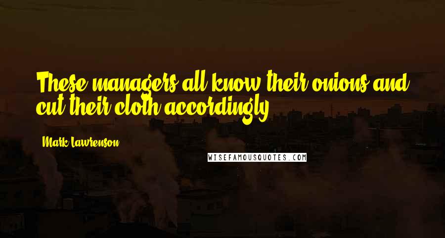 Mark Lawrenson Quotes: These managers all know their onions and cut their cloth accordingly.