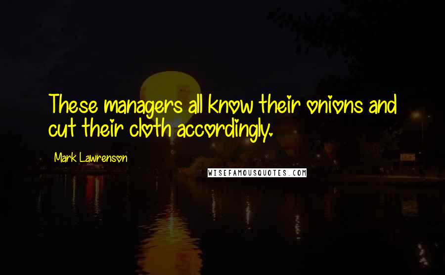 Mark Lawrenson Quotes: These managers all know their onions and cut their cloth accordingly.