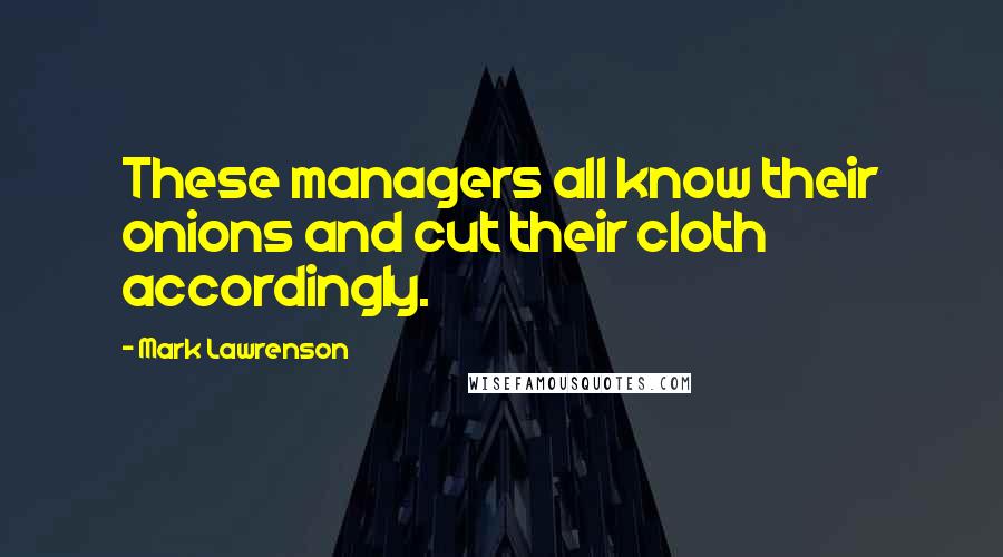 Mark Lawrenson Quotes: These managers all know their onions and cut their cloth accordingly.