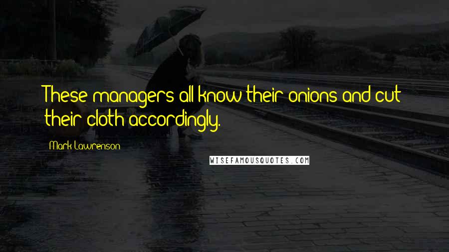 Mark Lawrenson Quotes: These managers all know their onions and cut their cloth accordingly.