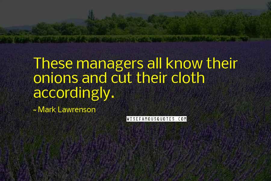 Mark Lawrenson Quotes: These managers all know their onions and cut their cloth accordingly.