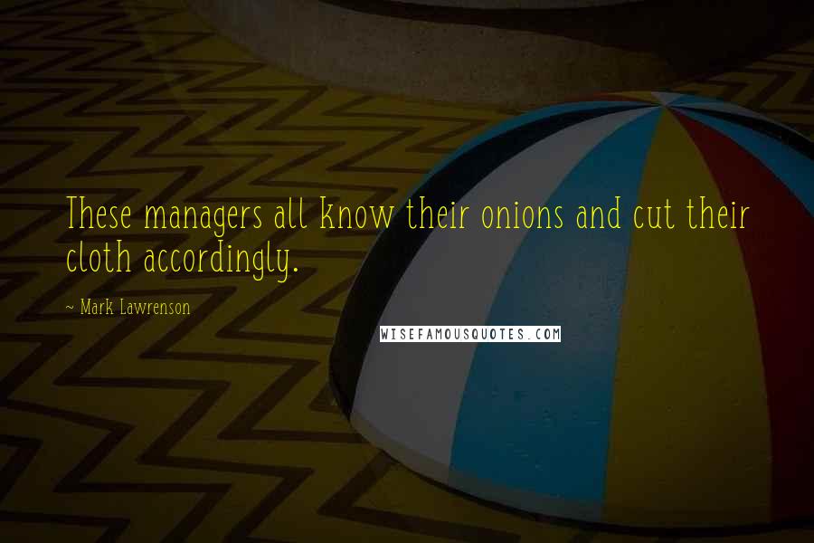 Mark Lawrenson Quotes: These managers all know their onions and cut their cloth accordingly.