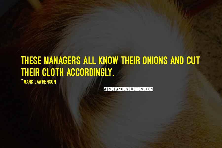 Mark Lawrenson Quotes: These managers all know their onions and cut their cloth accordingly.