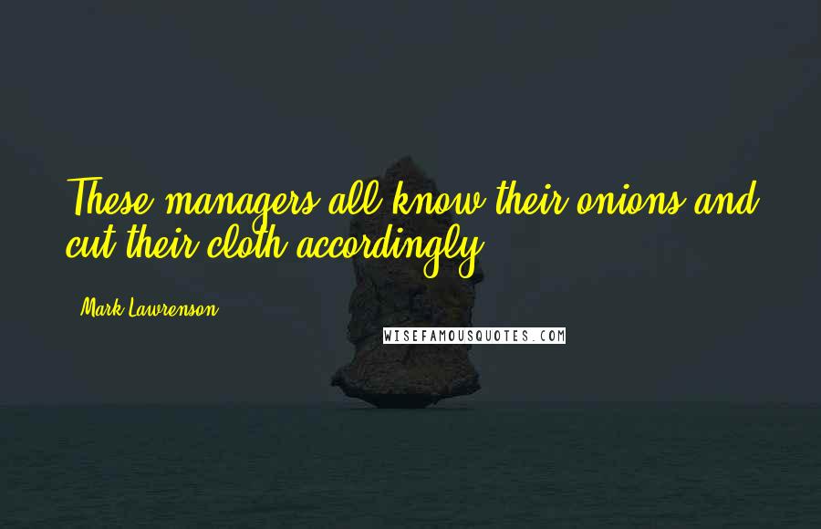 Mark Lawrenson Quotes: These managers all know their onions and cut their cloth accordingly.