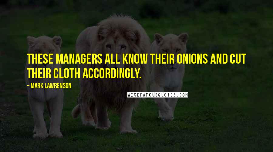 Mark Lawrenson Quotes: These managers all know their onions and cut their cloth accordingly.