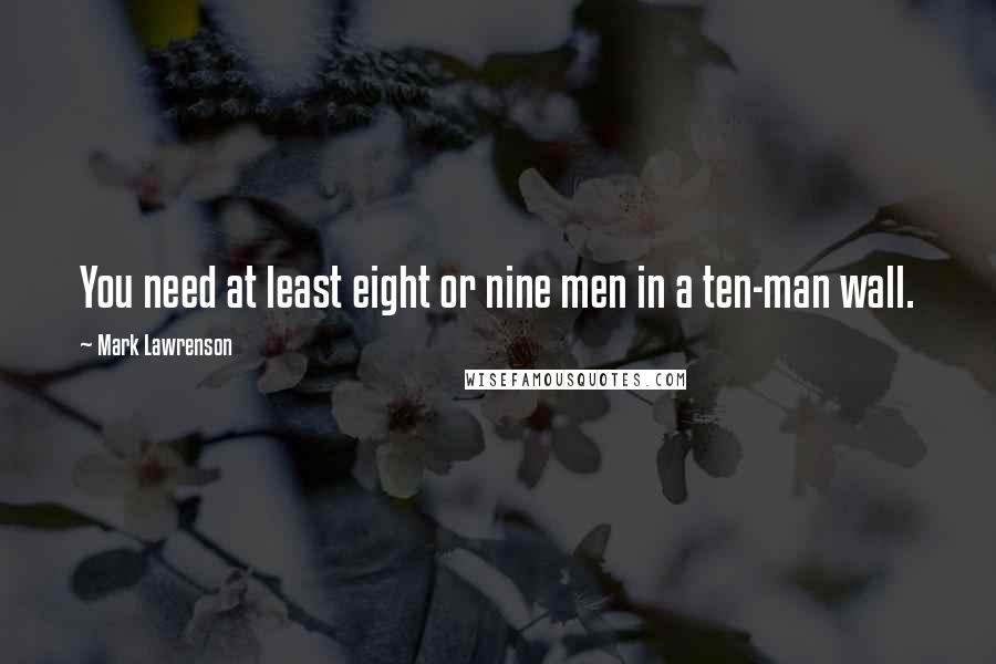 Mark Lawrenson Quotes: You need at least eight or nine men in a ten-man wall.