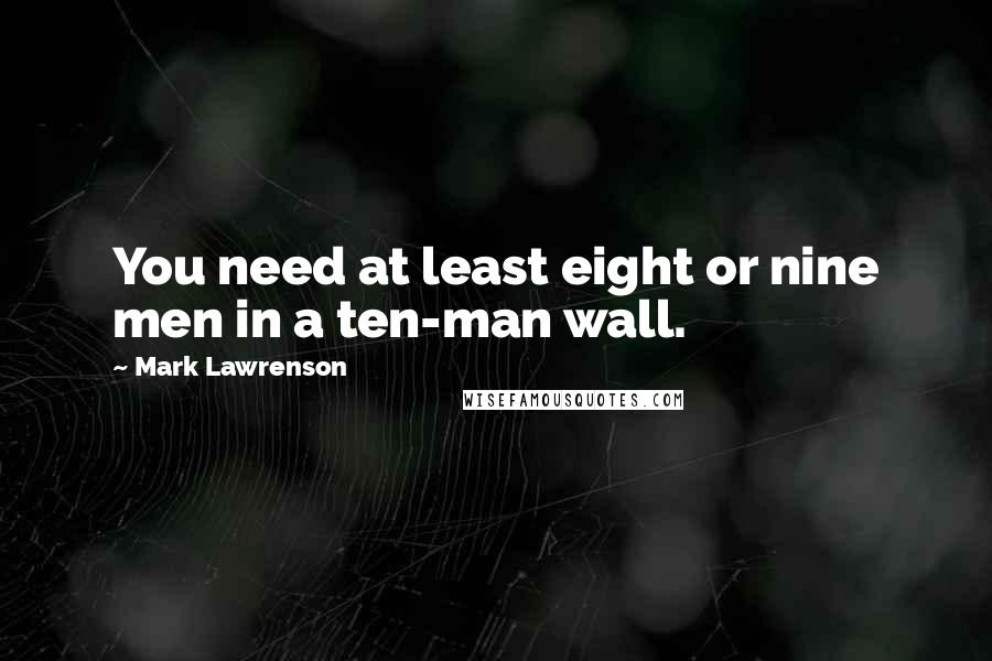 Mark Lawrenson Quotes: You need at least eight or nine men in a ten-man wall.