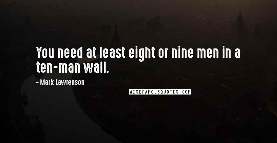 Mark Lawrenson Quotes: You need at least eight or nine men in a ten-man wall.