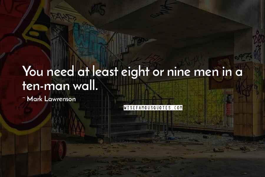 Mark Lawrenson Quotes: You need at least eight or nine men in a ten-man wall.