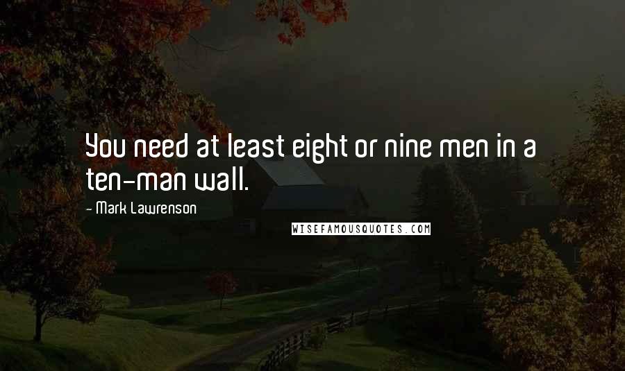 Mark Lawrenson Quotes: You need at least eight or nine men in a ten-man wall.