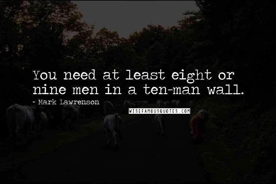 Mark Lawrenson Quotes: You need at least eight or nine men in a ten-man wall.
