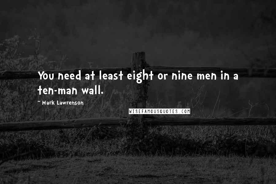 Mark Lawrenson Quotes: You need at least eight or nine men in a ten-man wall.