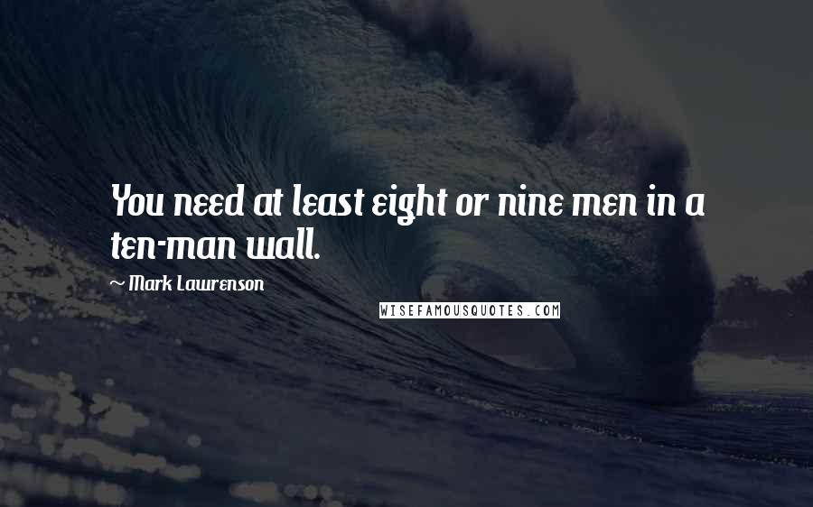 Mark Lawrenson Quotes: You need at least eight or nine men in a ten-man wall.