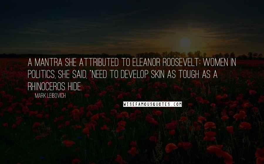 Mark Leibovich Quotes: a mantra she attributed to Eleanor Roosevelt: women in politics, she said, "need to develop skin as tough as a rhinoceros hide.