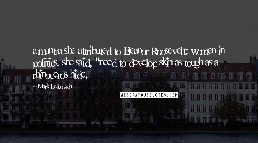 Mark Leibovich Quotes: a mantra she attributed to Eleanor Roosevelt: women in politics, she said, "need to develop skin as tough as a rhinoceros hide.