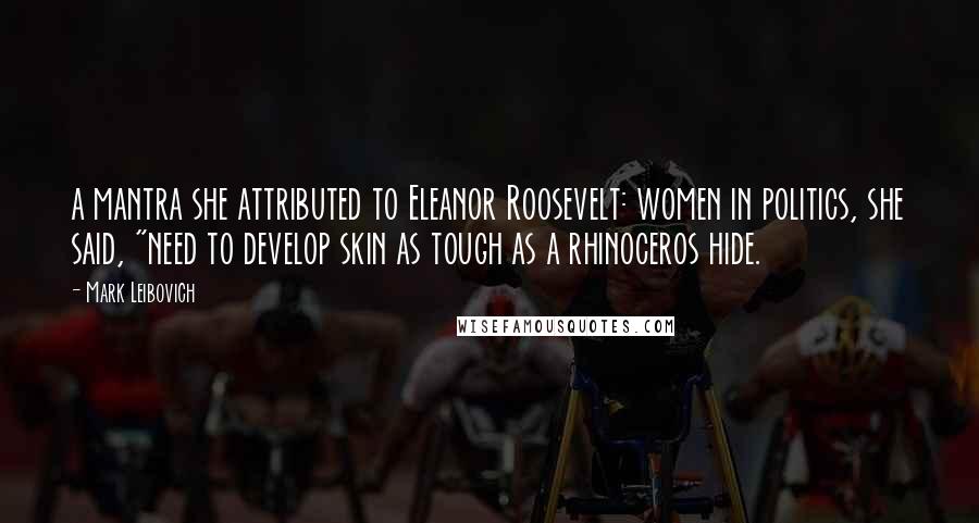 Mark Leibovich Quotes: a mantra she attributed to Eleanor Roosevelt: women in politics, she said, "need to develop skin as tough as a rhinoceros hide.