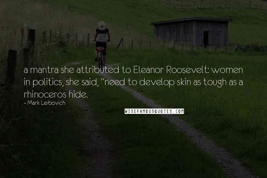 Mark Leibovich Quotes: a mantra she attributed to Eleanor Roosevelt: women in politics, she said, "need to develop skin as tough as a rhinoceros hide.