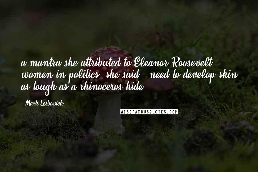 Mark Leibovich Quotes: a mantra she attributed to Eleanor Roosevelt: women in politics, she said, "need to develop skin as tough as a rhinoceros hide.