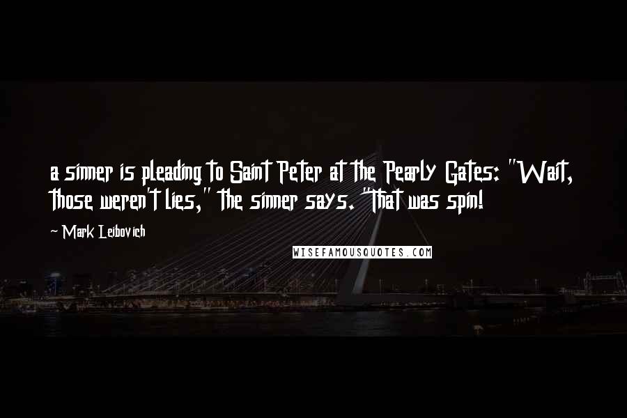 Mark Leibovich Quotes: a sinner is pleading to Saint Peter at the Pearly Gates: "Wait, those weren't lies," the sinner says. "That was spin!