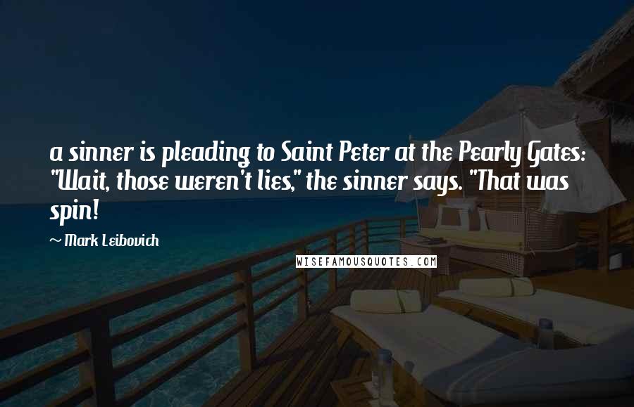 Mark Leibovich Quotes: a sinner is pleading to Saint Peter at the Pearly Gates: "Wait, those weren't lies," the sinner says. "That was spin!