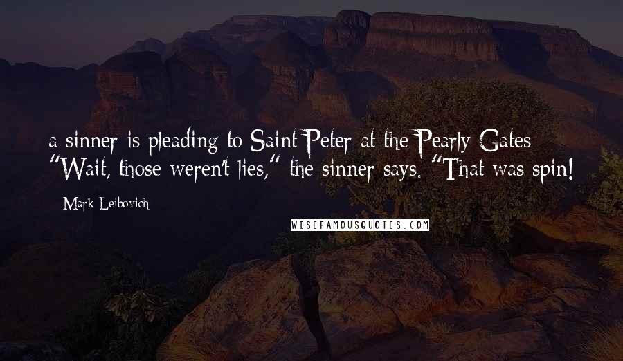 Mark Leibovich Quotes: a sinner is pleading to Saint Peter at the Pearly Gates: "Wait, those weren't lies," the sinner says. "That was spin!