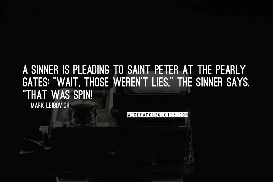 Mark Leibovich Quotes: a sinner is pleading to Saint Peter at the Pearly Gates: "Wait, those weren't lies," the sinner says. "That was spin!