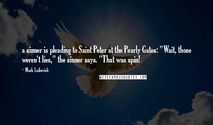 Mark Leibovich Quotes: a sinner is pleading to Saint Peter at the Pearly Gates: "Wait, those weren't lies," the sinner says. "That was spin!