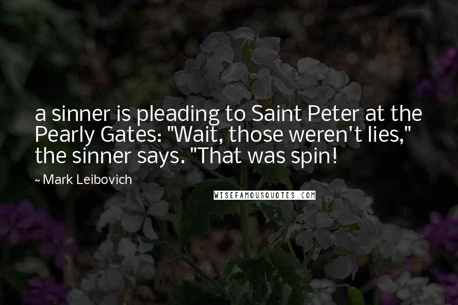 Mark Leibovich Quotes: a sinner is pleading to Saint Peter at the Pearly Gates: "Wait, those weren't lies," the sinner says. "That was spin!