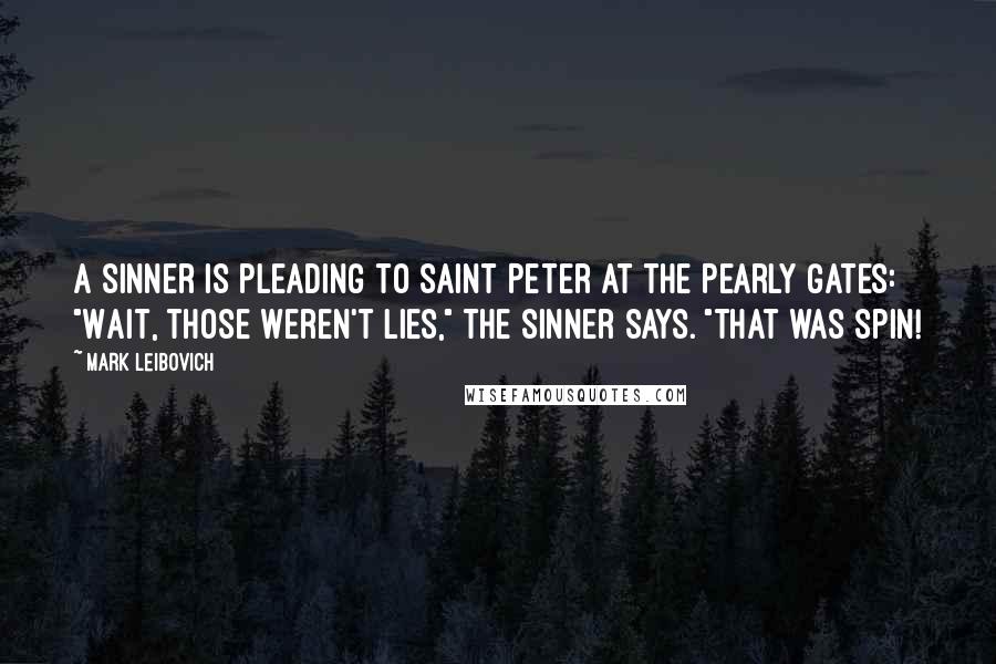 Mark Leibovich Quotes: a sinner is pleading to Saint Peter at the Pearly Gates: "Wait, those weren't lies," the sinner says. "That was spin!