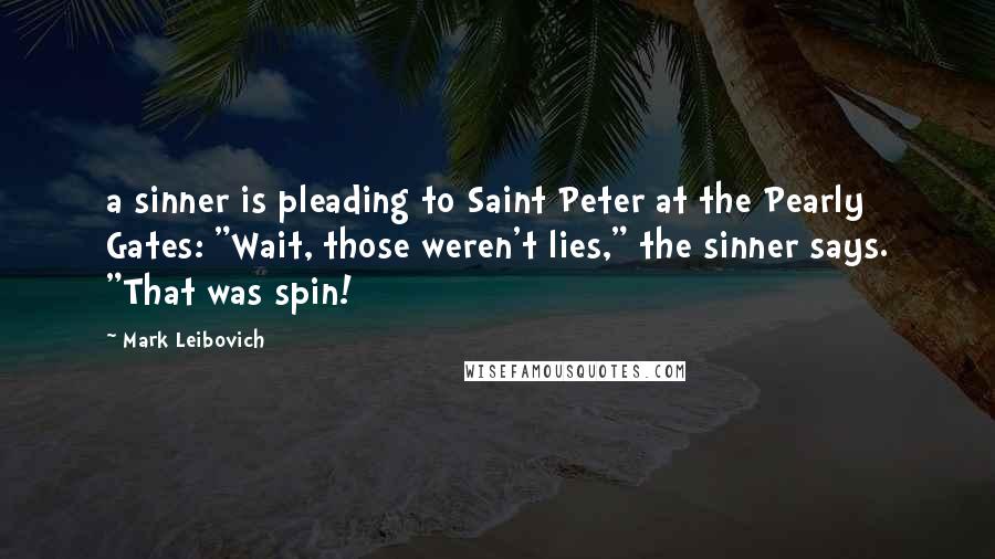 Mark Leibovich Quotes: a sinner is pleading to Saint Peter at the Pearly Gates: "Wait, those weren't lies," the sinner says. "That was spin!