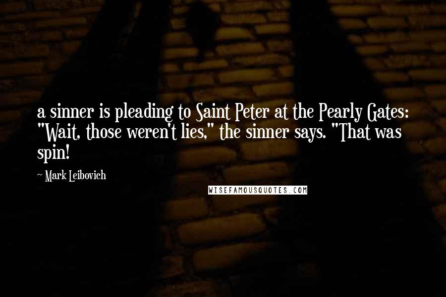 Mark Leibovich Quotes: a sinner is pleading to Saint Peter at the Pearly Gates: "Wait, those weren't lies," the sinner says. "That was spin!