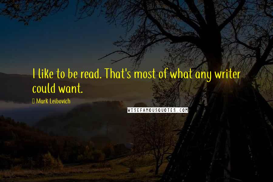 Mark Leibovich Quotes: I like to be read. That's most of what any writer could want.