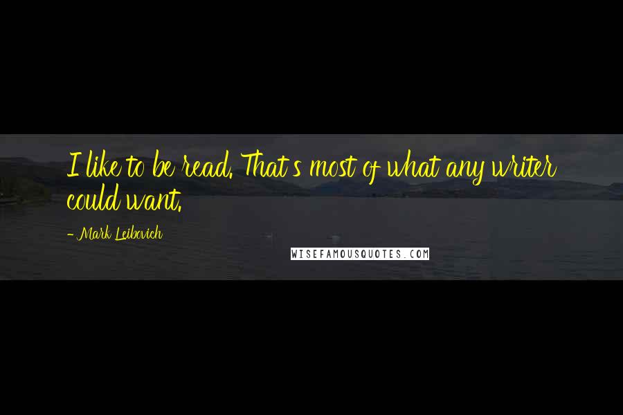 Mark Leibovich Quotes: I like to be read. That's most of what any writer could want.