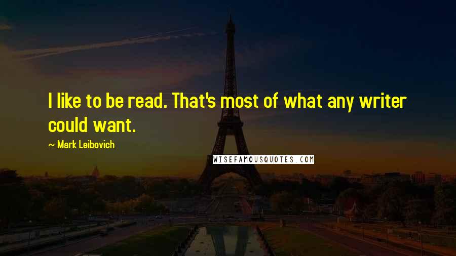 Mark Leibovich Quotes: I like to be read. That's most of what any writer could want.