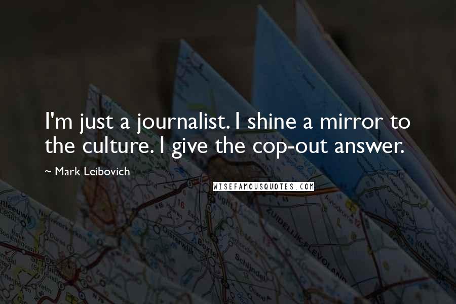 Mark Leibovich Quotes: I'm just a journalist. I shine a mirror to the culture. I give the cop-out answer.