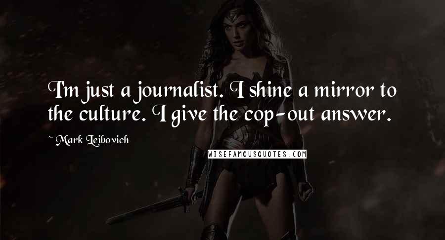 Mark Leibovich Quotes: I'm just a journalist. I shine a mirror to the culture. I give the cop-out answer.