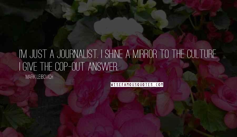 Mark Leibovich Quotes: I'm just a journalist. I shine a mirror to the culture. I give the cop-out answer.