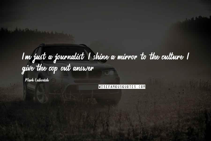Mark Leibovich Quotes: I'm just a journalist. I shine a mirror to the culture. I give the cop-out answer.