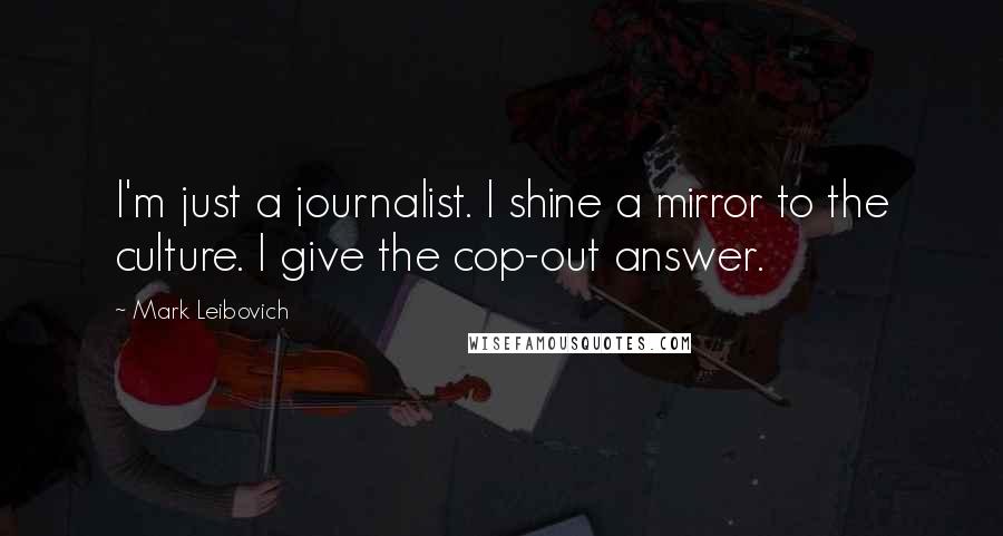 Mark Leibovich Quotes: I'm just a journalist. I shine a mirror to the culture. I give the cop-out answer.
