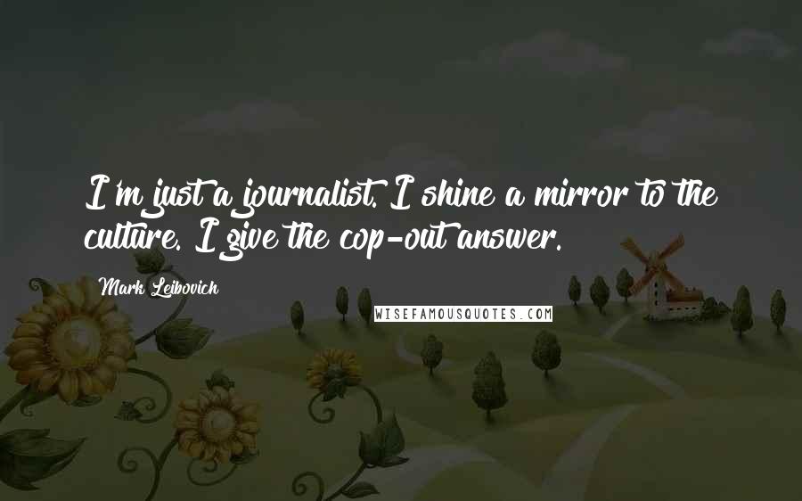 Mark Leibovich Quotes: I'm just a journalist. I shine a mirror to the culture. I give the cop-out answer.