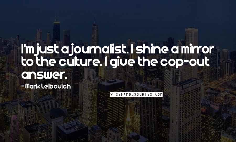 Mark Leibovich Quotes: I'm just a journalist. I shine a mirror to the culture. I give the cop-out answer.