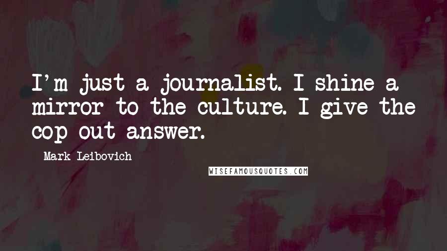 Mark Leibovich Quotes: I'm just a journalist. I shine a mirror to the culture. I give the cop-out answer.