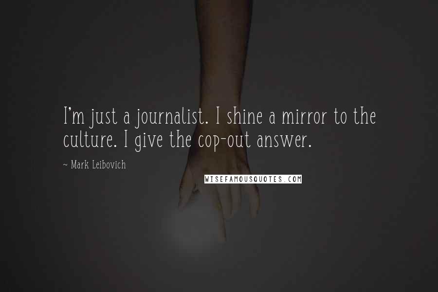 Mark Leibovich Quotes: I'm just a journalist. I shine a mirror to the culture. I give the cop-out answer.