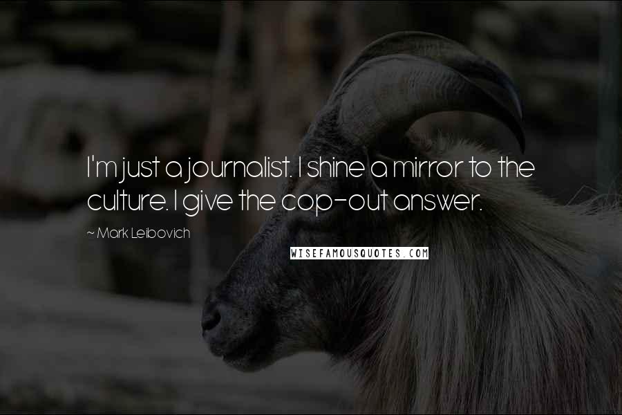 Mark Leibovich Quotes: I'm just a journalist. I shine a mirror to the culture. I give the cop-out answer.