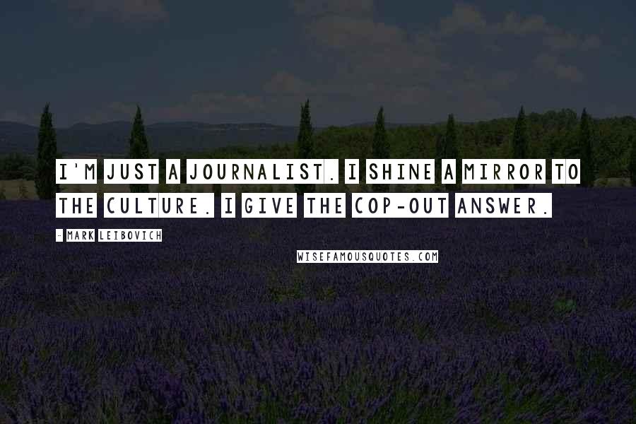 Mark Leibovich Quotes: I'm just a journalist. I shine a mirror to the culture. I give the cop-out answer.