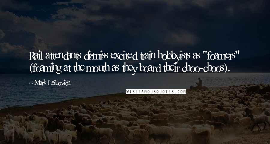Mark Leibovich Quotes: Rail attendants dismiss excited train hobbyists as "foamers" (foaming at the mouth as they board their choo-choos).