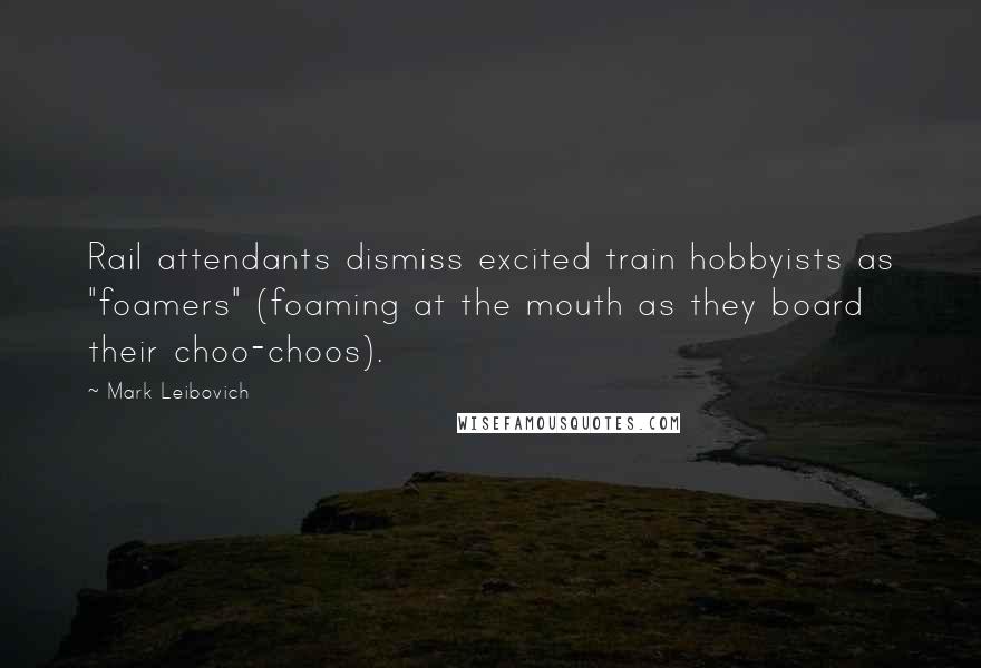 Mark Leibovich Quotes: Rail attendants dismiss excited train hobbyists as "foamers" (foaming at the mouth as they board their choo-choos).