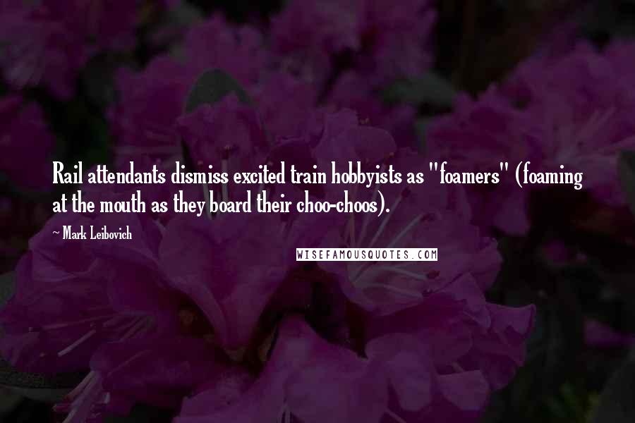 Mark Leibovich Quotes: Rail attendants dismiss excited train hobbyists as "foamers" (foaming at the mouth as they board their choo-choos).