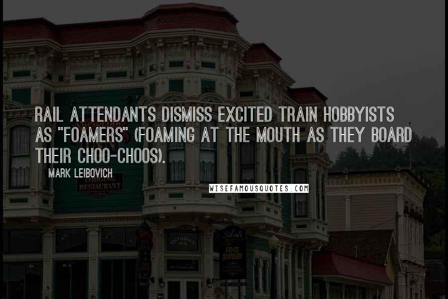 Mark Leibovich Quotes: Rail attendants dismiss excited train hobbyists as "foamers" (foaming at the mouth as they board their choo-choos).